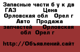 Запасные части б/у к дв. ГАЗ(405, 406) › Цена ­ 500 - Орловская обл., Орел г. Авто » Продажа запчастей   . Орловская обл.,Орел г.